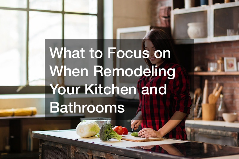 What to Focus on When Remodeling Your Kitchen and Bathrooms