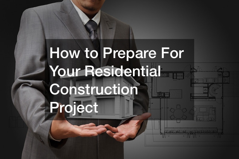 How to Prepare For Your Residential Construction Project