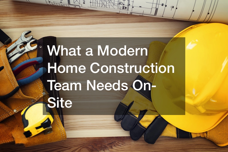 What a Modern Home Construction Team Needs On-Site