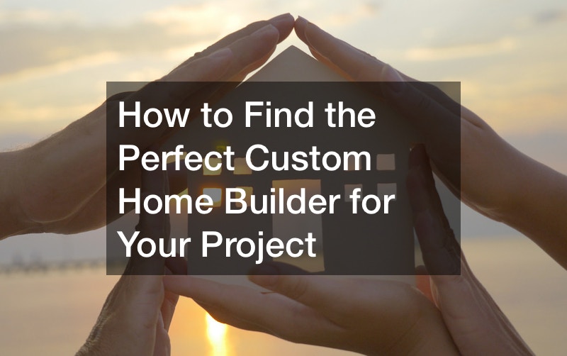 How to Find the Perfect Custom Home Builder for Your Project