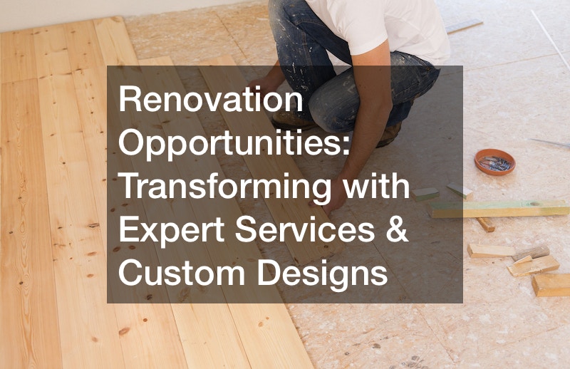 Renovation Opportunities Transforming with Expert Services and Custom Designs