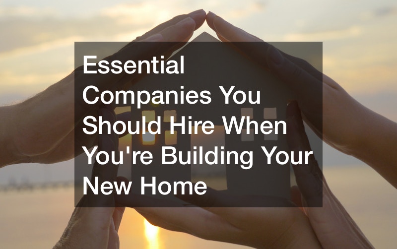 Essential Companies You Should Hire When Youre Building Your New Home