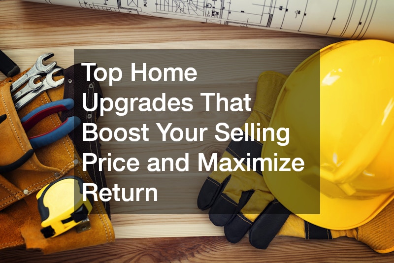 Top Home Upgrades That Boost Your Selling Price and Maximize Return