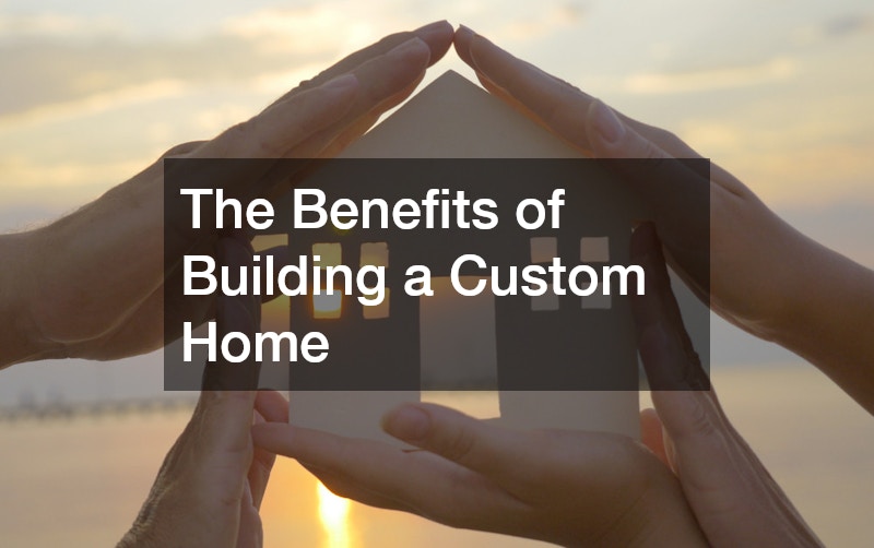 The Benefits of Building a Custom Home