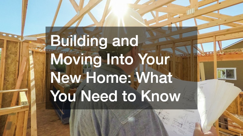 Building and Moving Into Your New Home: What You Need to Know